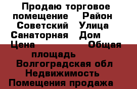 Продаю торговое помещение  › Район ­ Советский › Улица ­ Санаторная › Дом ­ 6 › Цена ­ 1 500 000 › Общая площадь ­ 70 - Волгоградская обл. Недвижимость » Помещения продажа   